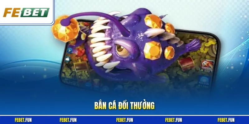 Bắn Cá Đổi Thưởng Febet – Săn Cá Cực Đã, Thưởng Cực Mê 
