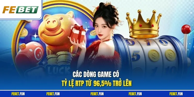 Các dòng game có tỷ lệ RTP từ 96,5% trở lên