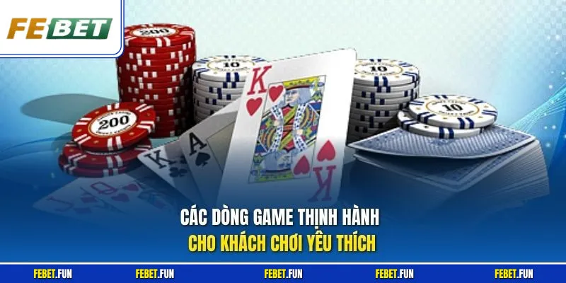 Các dòng game thịnh hành cho khách chơi yêu thích