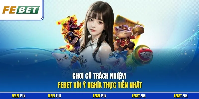 Chơi có trách nhiệm Febet với ý nghĩa thực tiễn nhất