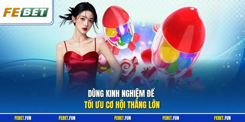Dùng kinh nghiệm để tối ưu cơ hội thắng lớn