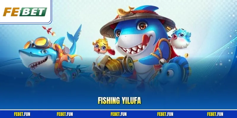 Fishing YILUFA Febet – Tìm Hiểu Luật Chơi, Cách Săn Thưởng 