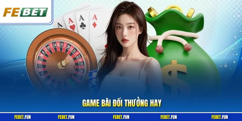 Game Bài Đổi Thưởng Hay – Top Lựa Chọn Nổi Bật Tại Febet 