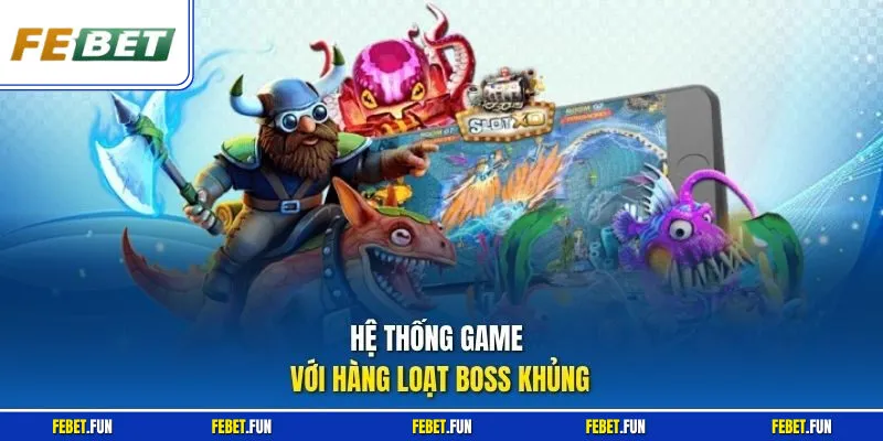 Hệ thống game với hàng loạt boss khủng