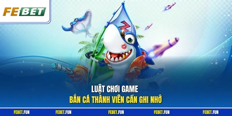 Luật chơi game bắn cá thành viên cần ghi nhớ