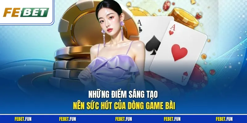 Những điểm sáng tạo nên sức hút của dòng game bài