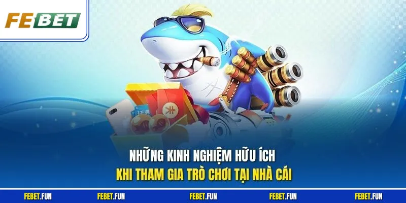 Những kinh nghiệm hữu ích khi tham gia trò chơi tại nhà cái