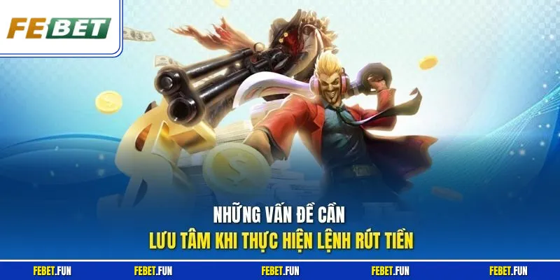 Những vấn đề cần lưu tâm khi thực hiện lệnh rút tiền