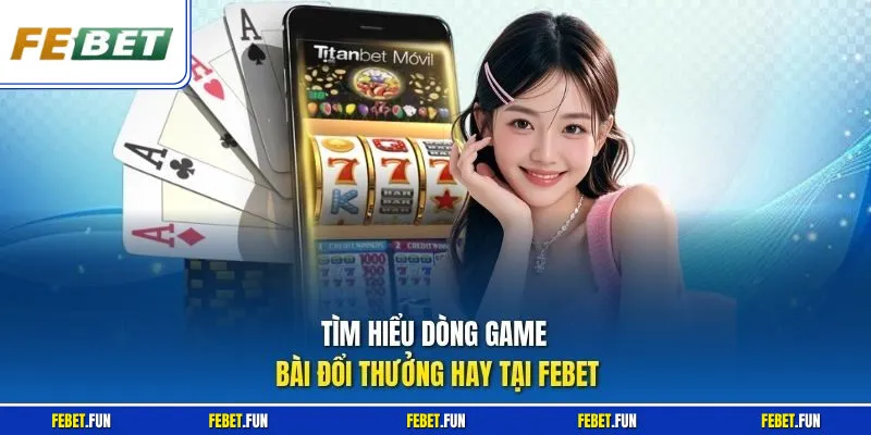 Tìm hiểu dòng game bài đổi thưởng hay tại Febet