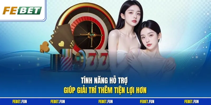 Tính năng hỗ trợ giúp giải trí thêm tiện lợi hơn