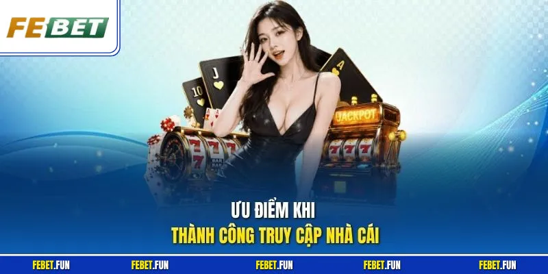 Ưu điểm khi thành công truy cập nhà cái